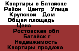 Квартиры в Батайске › Район ­ Центр › Улица ­ Крупской › Дом ­ 1 › Общая площадь ­ 45 › Цена ­ 1 871 360 - Ростовская обл., Батайск г. Недвижимость » Квартиры продажа   